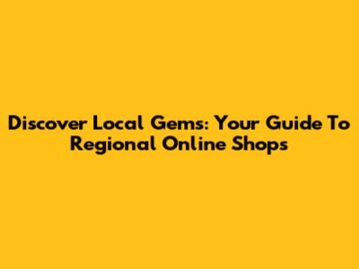 Discover Local Gems: Your Guide To Regional Online Shops