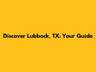 Discover Lubbock, TX: Your Guide
