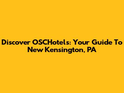 Discover OSCHotels: Your Guide To New Kensington, PA
