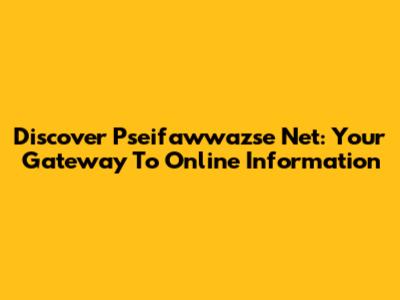 Discover Pseifawwazse Net: Your Gateway To Online Information