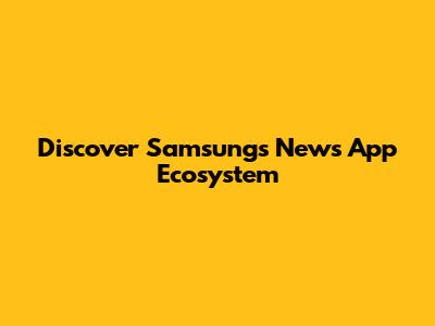 Discover Samsung's News App Ecosystem