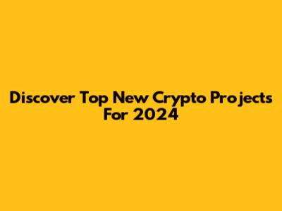 Discover Top New Crypto Projects For 2024