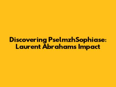 Discovering PselmzhSophiase: Laurent Abraham's Impact