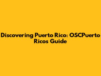 Discovering Puerto Rico: OSCPuerto Rico's Guide