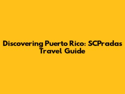 Discovering Puerto Rico: SCPradas Travel Guide