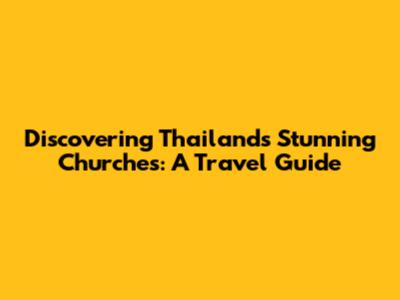 Discovering Thailand's Stunning Churches: A Travel Guide