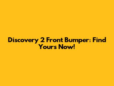 Discovery 2 Front Bumper: Find Yours Now!