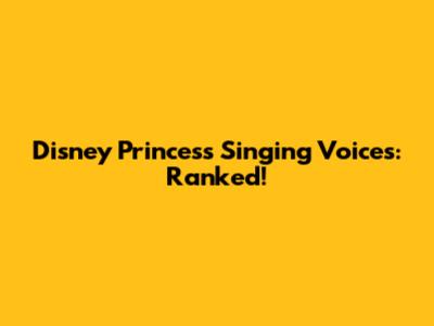 Disney Princess Singing Voices: Ranked!