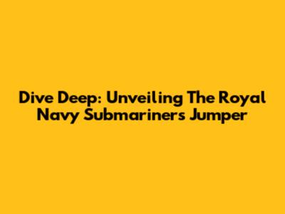 Dive Deep: Unveiling The Royal Navy Submariners Jumper