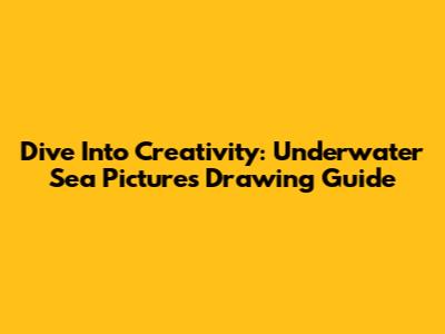 Dive Into Creativity: Underwater Sea Pictures Drawing Guide