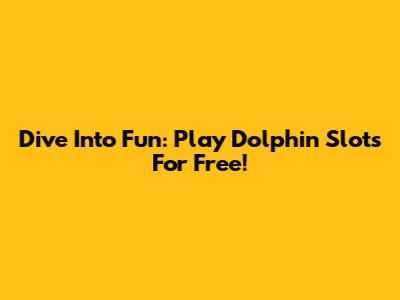 Dive Into Fun: Play Dolphin Slots For Free!