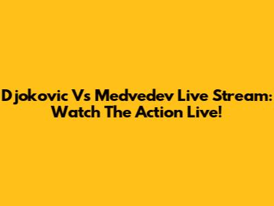Djokovic Vs Medvedev Live Stream: Watch The Action Live!