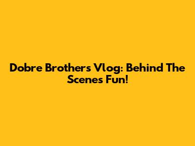 Dobre Brothers Vlog: Behind The Scenes Fun!