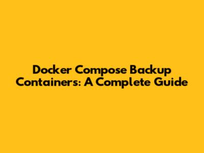 Docker Compose Backup Containers: A Complete Guide