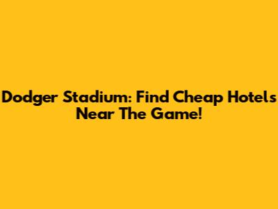 Dodger Stadium: Find Cheap Hotels Near The Game!