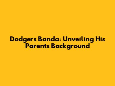 Dodgers' Banda: Unveiling His Parents' Background