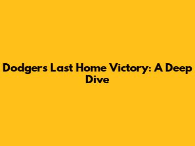 Dodgers' Last Home Victory: A Deep Dive