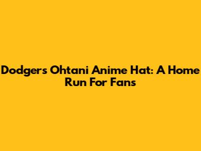 Dodgers' Ohtani Anime Hat: A Home Run For Fans