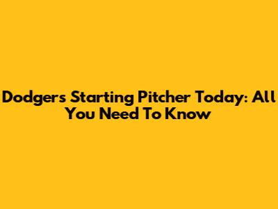 Dodgers' Starting Pitcher Today: All You Need To Know