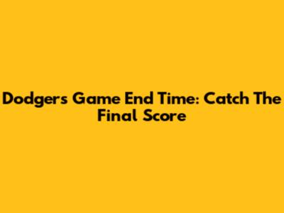 Dodgers Game End Time: Catch The Final Score