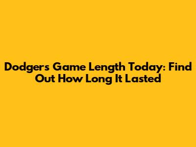 Dodgers Game Length Today: Find Out How Long It Lasted
