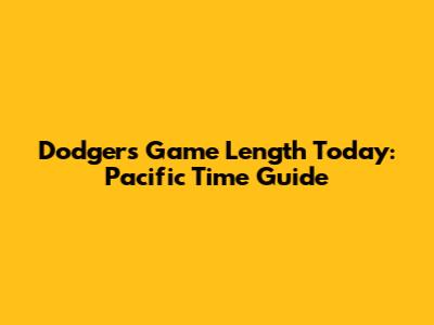 Dodgers Game Length Today: Pacific Time Guide