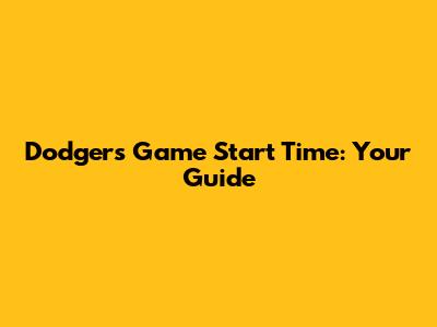Dodgers Game Start Time: Your Guide