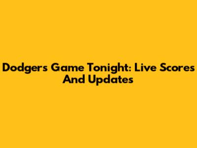 Dodgers Game Tonight: Live Scores And Updates