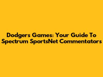 Dodgers Games: Your Guide To Spectrum SportsNet Commentators