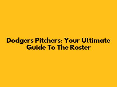 Dodgers Pitchers: Your Ultimate Guide To The Roster