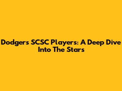 Dodgers SCSC Players: A Deep Dive Into The Stars