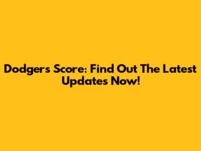 Dodgers Score: Find Out The Latest Updates Now!