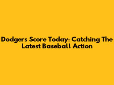 Dodgers Score Today: Catching The Latest Baseball Action
