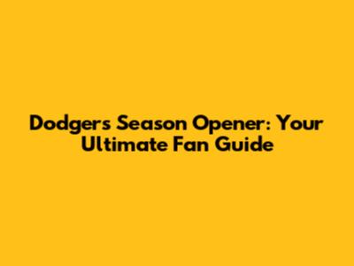 Dodgers Season Opener: Your Ultimate Fan Guide