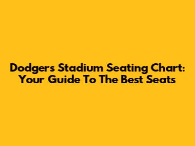 Dodgers Stadium Seating Chart: Your Guide To The Best Seats