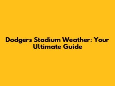 Dodgers Stadium Weather: Your Ultimate Guide
