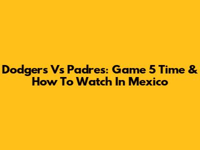Dodgers Vs Padres: Game 5 Time & How To Watch In Mexico