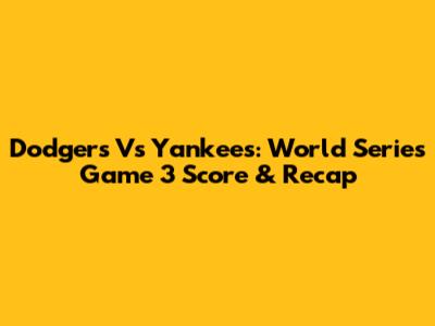 Dodgers Vs Yankees: World Series Game 3 Score & Recap