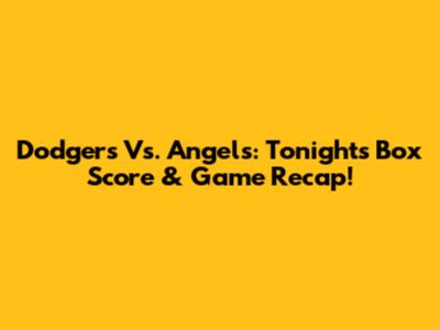 Dodgers Vs. Angels: Tonight's Box Score & Game Recap!