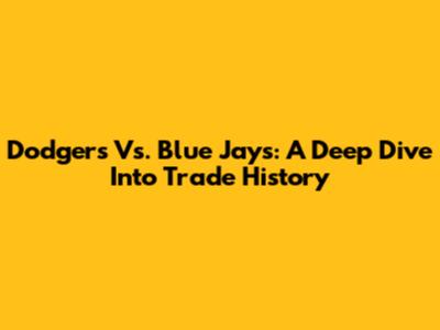 Dodgers Vs. Blue Jays: A Deep Dive Into Trade History