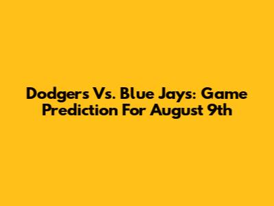 Dodgers Vs. Blue Jays: Game Prediction For August 9th