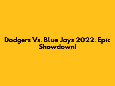 Dodgers Vs. Blue Jays 2022: Epic Showdown!