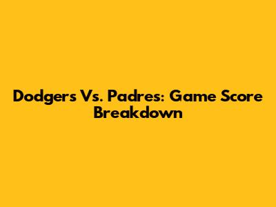 Dodgers Vs. Padres: Game Score Breakdown