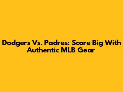 Dodgers Vs. Padres: Score Big With Authentic MLB Gear
