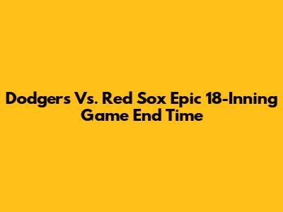 Dodgers Vs. Red Sox Epic 18-Inning Game End Time
