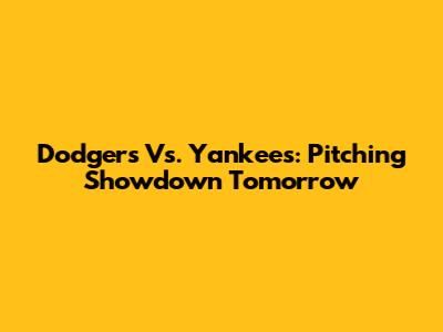 Dodgers Vs. Yankees: Pitching Showdown Tomorrow