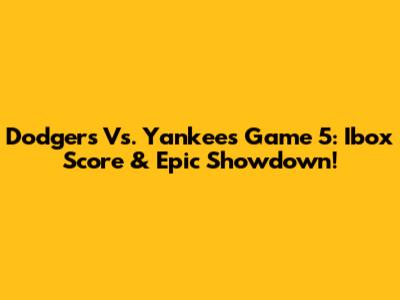 Dodgers Vs. Yankees Game 5: Ibox Score & Epic Showdown!