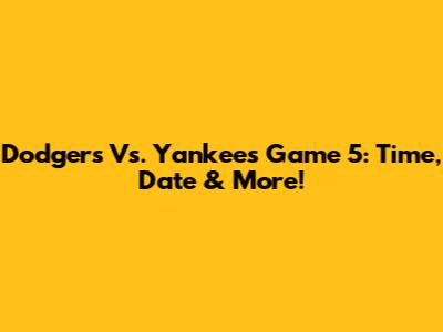 Dodgers Vs. Yankees Game 5: Time, Date & More!