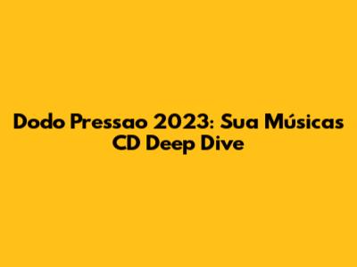 Dodo Pressao 2023: Sua Música's CD Deep Dive