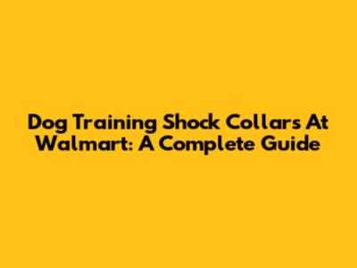 Dog Training Shock Collars At Walmart: A Complete Guide
